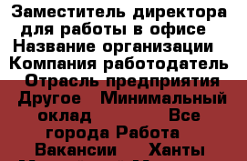 Заместитель директора для работы в офисе › Название организации ­ Компания-работодатель › Отрасль предприятия ­ Другое › Минимальный оклад ­ 45 000 - Все города Работа » Вакансии   . Ханты-Мансийский,Мегион г.